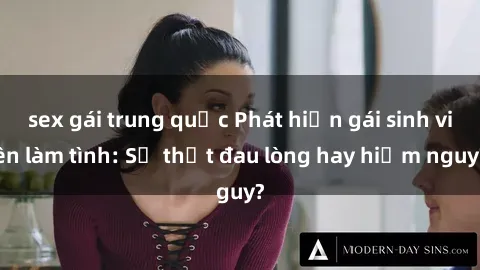 sex gái trung quốc Phát hiện gái sinh viên làm tình: Sự thật đau lòng hay hiểm nguy?