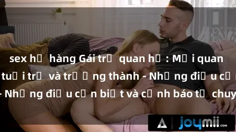 sex họ hàng Gái trẻ quan hệ: Mối quan hệ khác biệt giữa tuổi trẻ và trưởng thành - Những điều cần biết và cảnh báo từ chuyên gia