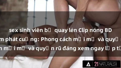 sex sinh viên bị quay lén Clip nóng BDSM khiến người xem phát cuồng: Phong cách mới mẻ và quyến rũ đáng xem ngay lập tức!