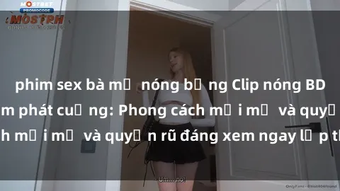 phim sex bà mẹ nóng bỏng Clip nóng BDSM khiến người xem phát cuồng: Phong cách mới mẻ và quyến rũ đáng xem ngay lập tức!