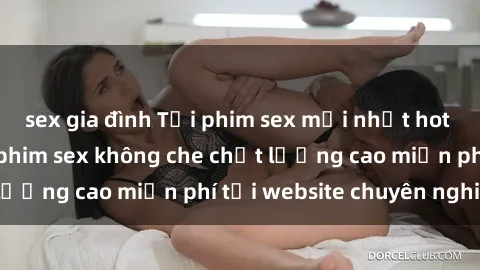 sex gia đình Tải phim sex mới nhất hot nhất - Xem và tải phim sex không che chất lượng cao miễn phí tại website chuyên nghiệp.
