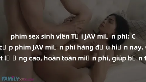 phim sex sinh viên Tải JAV miễn phí: Các trang web cung cấp phim JAV miễn phí hàng đầu hiện nay. Các tác phẩm chất lượng cao, hoàn toàn miễn phí, giúp bạn thỏa mãn niềm đam mê mà không tốn kém.